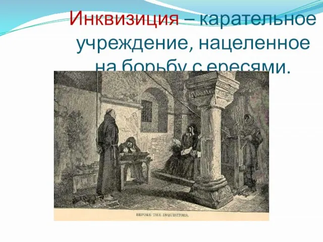 Инквизиция – карательное учреждение, нацеленное на борьбу с ересями.