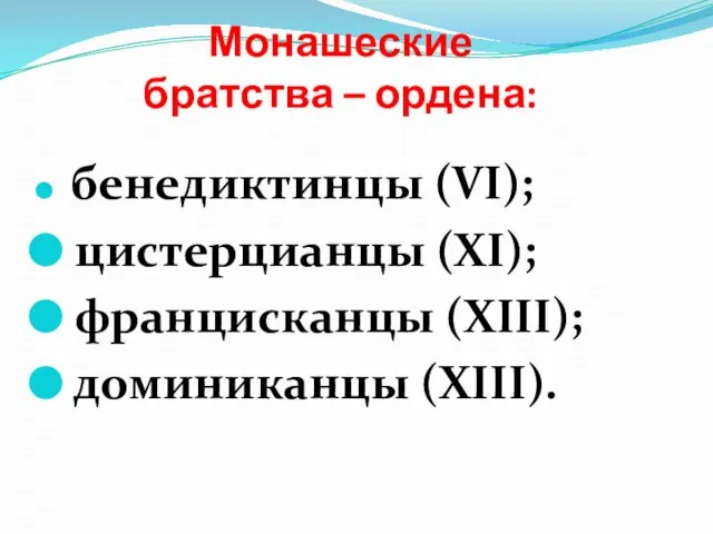 Монашеские братства – ордена: бенедиктинцы (VI); цистерцианцы (XI); францисканцы (XIII); доминиканцы (XIII).