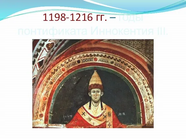 1198-1216 гг. – годы понтификата Иннокентия III.
