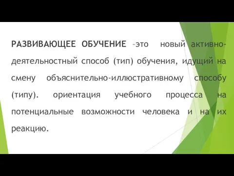 РАЗВИВАЮЩЕЕ ОБУЧЕНИЕ –это новый активно-деятельностный способ (тип) обучения, идущий на смену объяснительно-иллюстративному