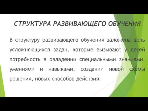 СТРУКТУРА РАЗВИВАЮЩЕГО ОБУЧЕНИЯ В структуру развивающего обучения заложена цепь усложняющихся задач, которые