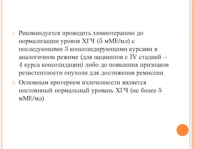 Рекомендуется проводить химиотерапию до нормализации уровня ХГЧ (5 мМЕ/мл) с последующими 3