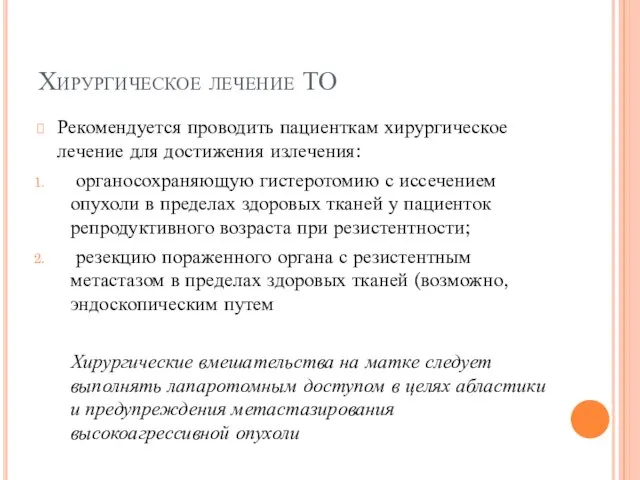 Хирургическое лечение ТО Рекомендуется проводить пациенткам хирургическое лечение для достижения излечения: органосохраняющую