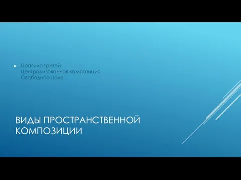 ВИДЫ ПРОСТРАНСТВЕННОЙ КОМПОЗИЦИИ Правило третей Централизованная композиция Свободное поле