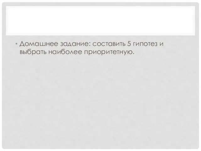 Домашнее задание: составить 5 гипотез и выбрать наиболее приоритетную.