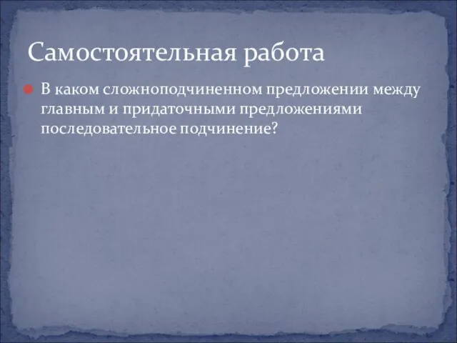 В каком сложноподчиненном предложении между главным и придаточными предложениями последовательное подчинение? Самостоятельная работа