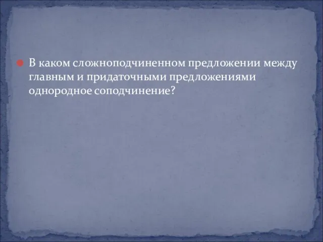 В каком сложноподчиненном предложении между главным и придаточными предложениями однородное соподчинение?