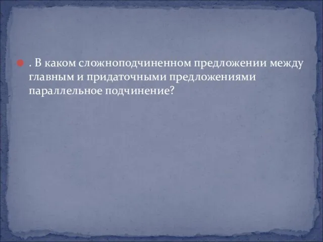 . В каком сложноподчиненном предложении между главным и придаточными предложениями параллельное подчинение?