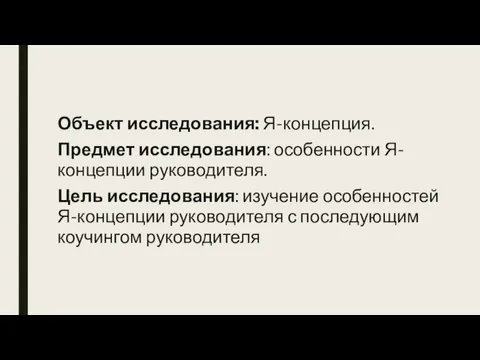 Объект исследования: Я-концепция. Предмет исследования: особенности Я-концепции руководителя. Цель исследования: изучение особенностей