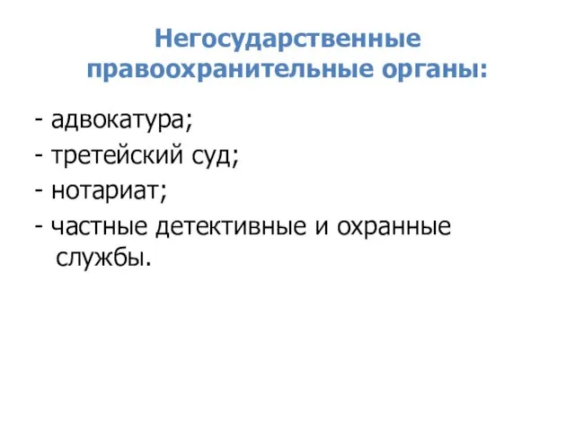 Негосударственные правоохранительные органы: - адвокатура; - третейский суд; - нотариат; - частные детективные и охранные службы.