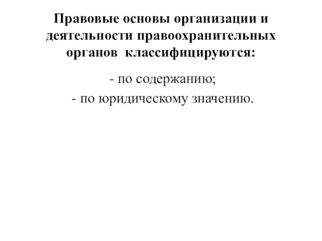 Правовые основы организации и деятельности правоохранительных органов классифицируются: - по содержанию; - по юридическому значению.