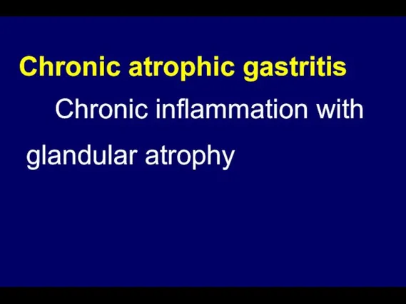 Chronic atrophic gastritis Chronic inflammation with glandular atrophy