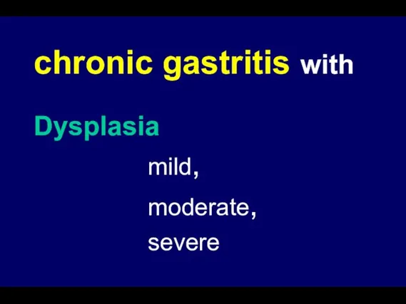 chronic gastritis with Dysplasia mild, moderate, severe