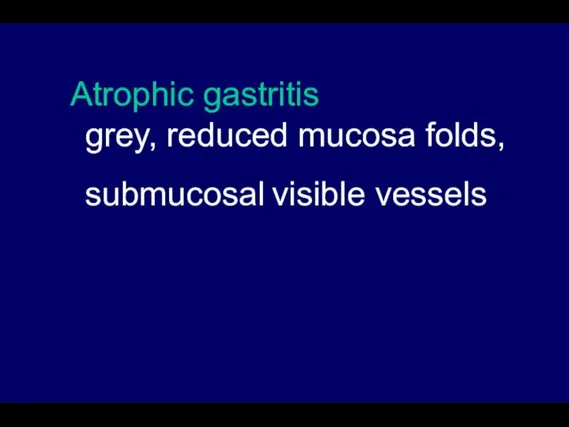Atrophic gastritis grey, reduced mucosa folds, submucosal visible vessels