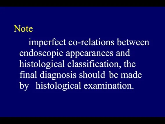 Note imperfect co-relations between endoscopic appearances and histological classification, the final diagnosis