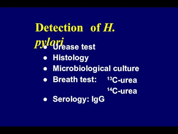 Detection of H. pylori Urease test Histology Microbiological culture Breath test: 13C-urea 14C-urea Serology: IgG