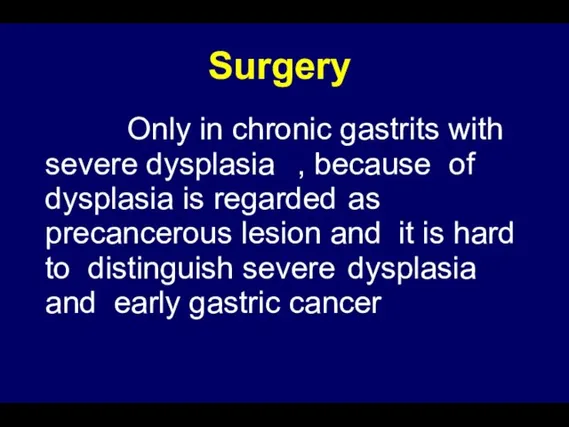 Surgery Only in chronic gastrits with severe dysplasia , because of dysplasia