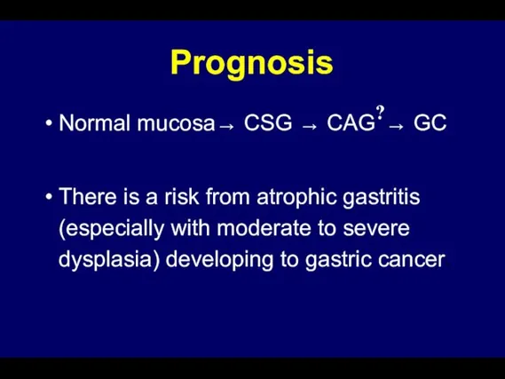 Prognosis Normal mucosa→ CSG → CAG?→ GC There is a risk from