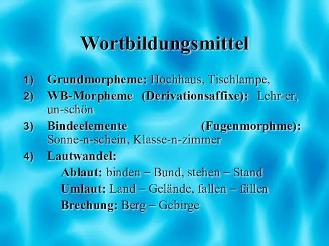 Wortbildungsmittel Grundmorpheme: Hochhaus, Tischlampe, WB-Morpheme (Derivationsaffixe): Lehr-er, un-schön Bindeelemente (Fugenmorphme): Sonne-n-schein, Klasse-n-zimmer