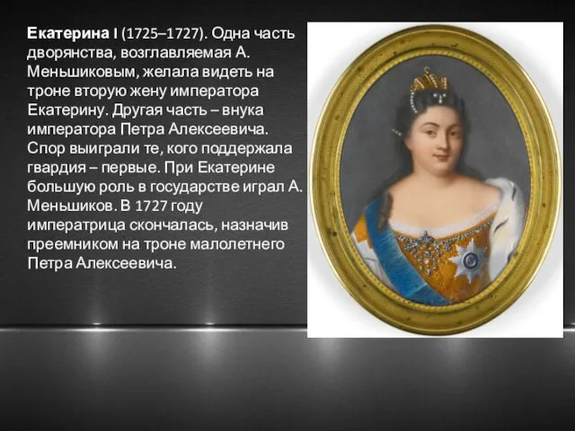 Екатерина I (1725–1727). Одна часть дворянства, возглавляемая А. Меньшиковым, желала видеть на