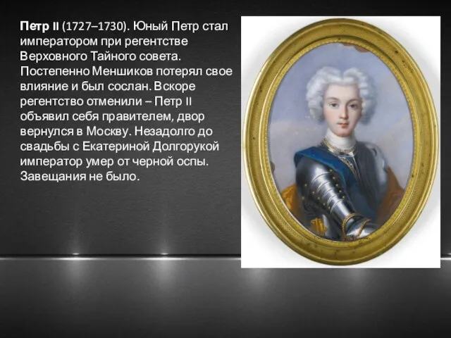 Петр II (1727–1730). Юный Петр стал императором при регентстве Верховного Тайного совета.