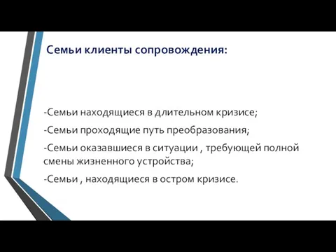 Семьи клиенты сопровождения: -Семьи находящиеся в длительном кризисе; -Семьи проходящие путь преобразования;