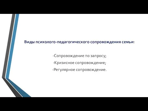 Виды психолого-педагогического сопровождения семьи: -Сопровождение по запросу; -Кризисное сопровождение; -Регулярное сопровождение.