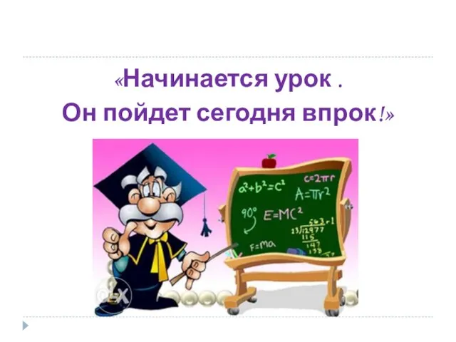 «Начинается урок . Он пойдет сегодня впрок!»