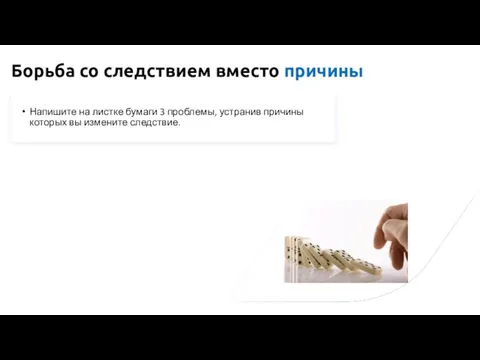 Борьба со следствием вместо причины Напишите на листке бумаги 3 проблемы, устранив