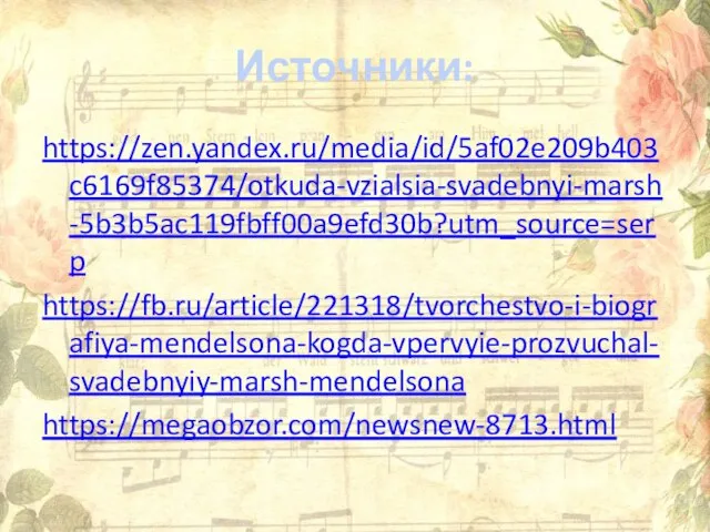 Источники: https://zen.yandex.ru/media/id/5af02e209b403c6169f85374/otkuda-vzialsia-svadebnyi-marsh-5b3b5ac119fbff00a9efd30b?utm_source=serp https://fb.ru/article/221318/tvorchestvo-i-biografiya-mendelsona-kogda-vpervyie-prozvuchal-svadebnyiy-marsh-mendelsona https://megaobzor.com/newsnew-8713.html