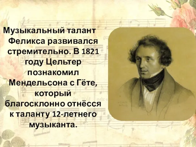 Музыкальный талант Феликса развивался стремительно. В 1821 году Цельтер познакомил Мендельсона с