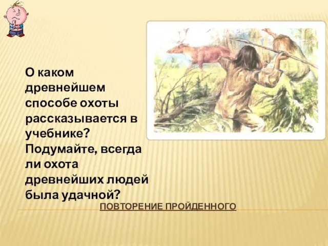 ПОВТОРЕНИЕ ПРОЙДЕННОГО О каком древнейшем способе охоты рассказывается в учебнике? Подумайте, всегда