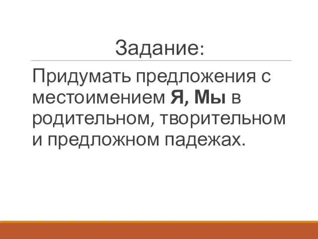 Задание: Придумать предложения с местоимением Я, Мы в родительном, творительном и предложном падежах.