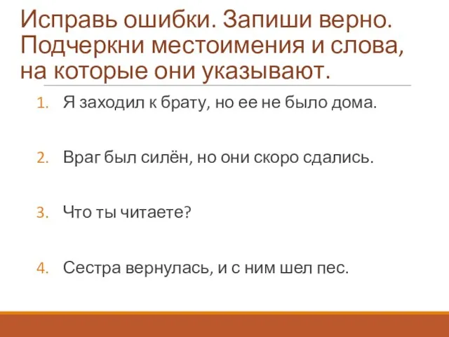 Исправь ошибки. Запиши верно. Подчеркни местоимения и слова, на которые они указывают.