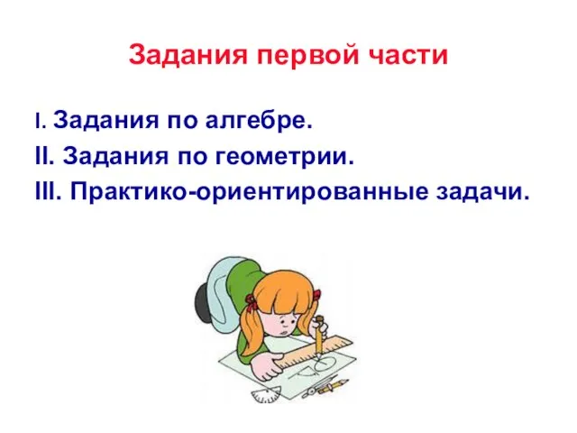 Задания первой части I. Задания по алгебре. II. Задания по геометрии. III. Практико-ориентированные задачи.