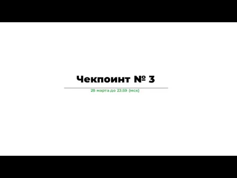 Чекпоинт № 3 28 марта до 23:59 (мск)