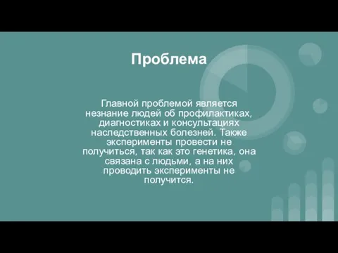 Проблема Главной проблемой является незнание людей об профилактиках, диагностиках и консультациях наследственных