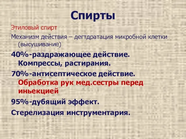 Спирты Этиловый спирт Механизм действия – дегтдратация микробной клетки (высушивание) 40%-раздражающее действие.