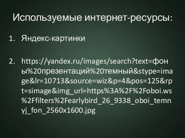 Используемые интернет-ресурсы: Яндекс-картинки https://yandex.ru/images/search?text=фоны%20презентаций%20темный&stype=image&lr=10713&source=wiz&p=4&pos=125&rpt=simage&img_url=https%3A%2F%2Foboi.ws%2Ffilters%2Fearlybird_26_9338_oboi_temnyj_fon_2560x1600.jpg