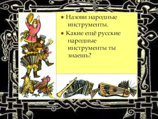 ● Назови народные инструменты. ● Какие ещё русские народные инструменты ты знаешь?