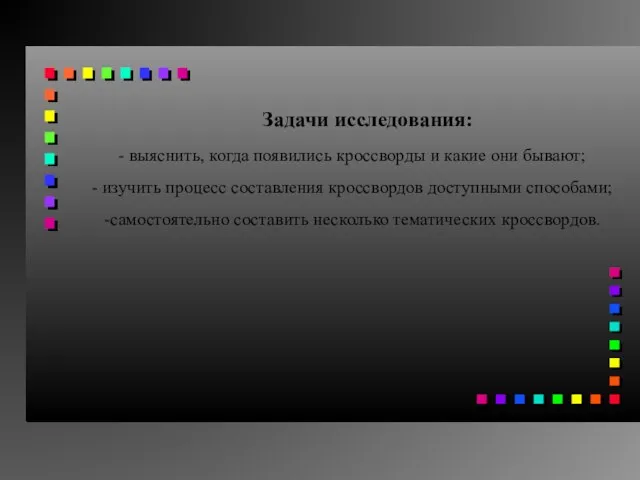 Задачи исследования: - выяснить, когда появились кроссворды и какие они бывают; -