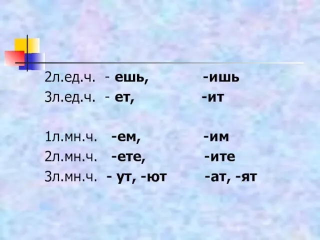 2л.ед.ч. - ешь, -ишь 3л.ед.ч. - ет, -ит 1л.мн.ч. -ем, -им 2л.мн.ч.