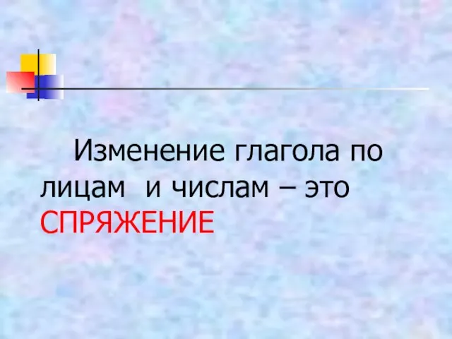 Изменение глагола по лицам и числам – это СПРЯЖЕНИЕ