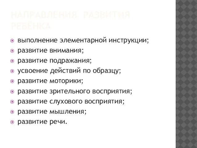 НАПРАВЛЕНИЯ РАЗВИТИЯ РЕБЁНКА выполнение элементарной инструкции; развитие внимания; развитие подражания; усвоение действий