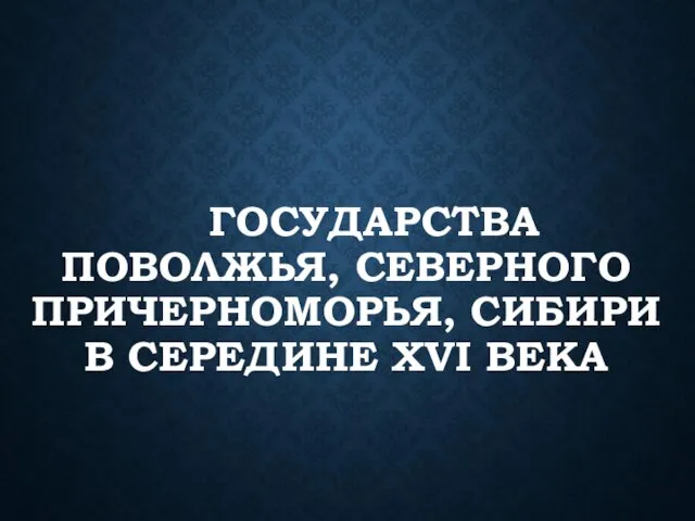 ГОСУДАРСТВА ПОВОЛЖЬЯ, СЕВЕРНОГО ПРИЧЕРНОМОРЬЯ, СИБИРИ В СЕРЕДИНЕ XVI ВЕКА