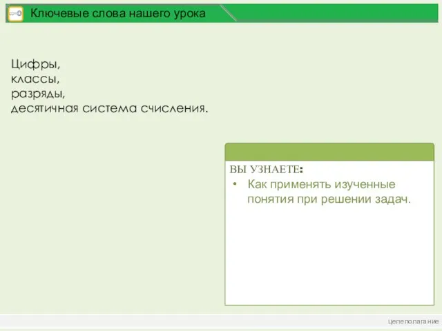 целеполагание Ключевые слова нашего урока Цифры, классы, разряды, десятичная система счисления.