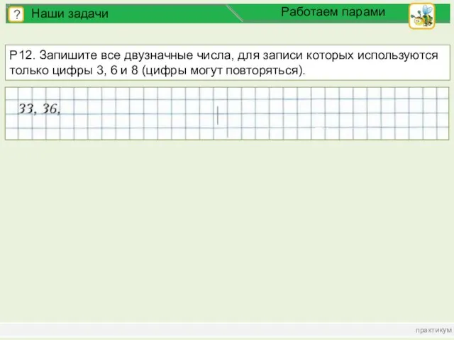 практикум ? Наши задачи Работаем парами Р12. Запишите все двузначные числа, для