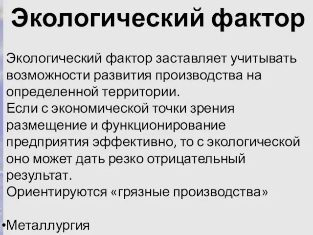 Экологический фактор Экологический фактор заставляет учитывать возможности развития производства на определенной территории.