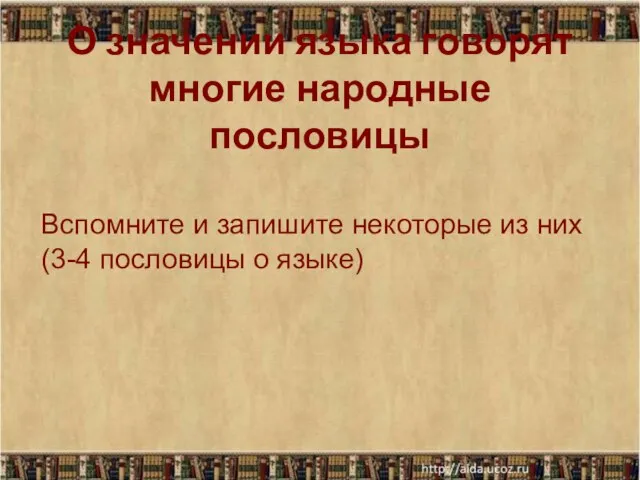 Вспомните и запишите некоторые из них (3-4 пословицы о языке) О значении