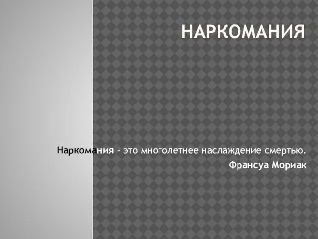 НАРКОМАНИЯ Наркомания - это многолетнее наслаждение смертью. Франсуа Мориак